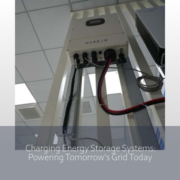 Charging Energy Storage Systems: Powering Tomorrow's Grid Today